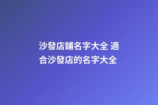 沙發店鋪名字大全 適合沙發店的名字大全-第1張-店鋪起名-玄機派